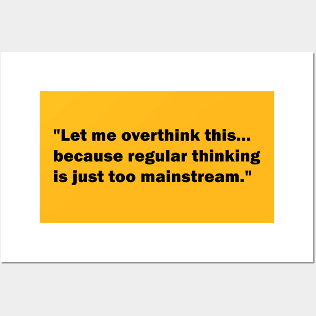 "Let me overthink this... because regular thinking is just too mainstream" Wall Art by WAYOF